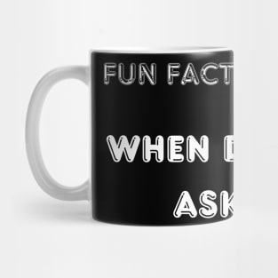 fun fact... when did I ask Mug